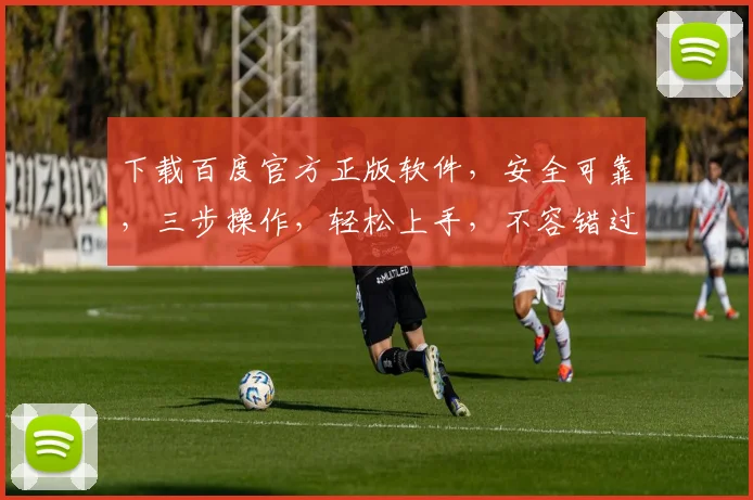 下载百度官方正版软件，安全可靠，三步操作，轻松上手，不容错过