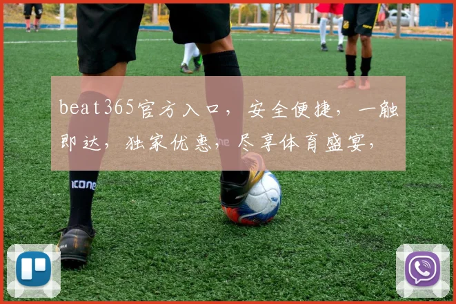 beat365官方入口，安全便捷，一触即达，独家优惠，尽享体育盛宴，三重惊喜，不容错过
