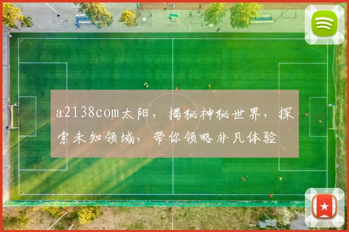 a2138com太阳，揭秘神秘世界，探索未知领域，带你领略非凡体验
