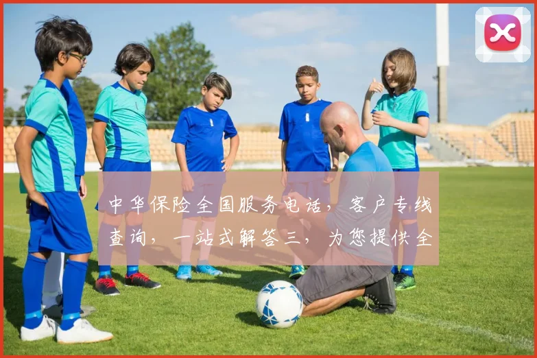 中华保险全国服务电话，客户专线查询，一站式解答三，为您提供全方位服务