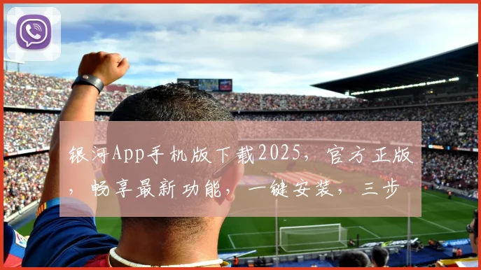 银河App手机版下载2025，官方正版，畅享最新功能，一键安装，三步搞定