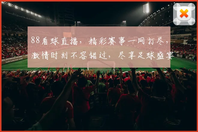 88看球直播，精彩赛事一网打尽，激情时刻不容错过，尽享足球盛宴，不容错过