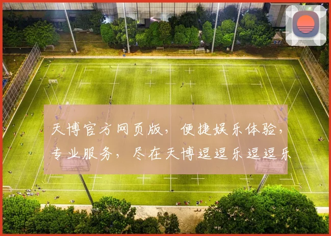 天博官方网页版，便捷娱乐体验，专业服务，尽在天博逗逗乐逗逗乐逗逗乐