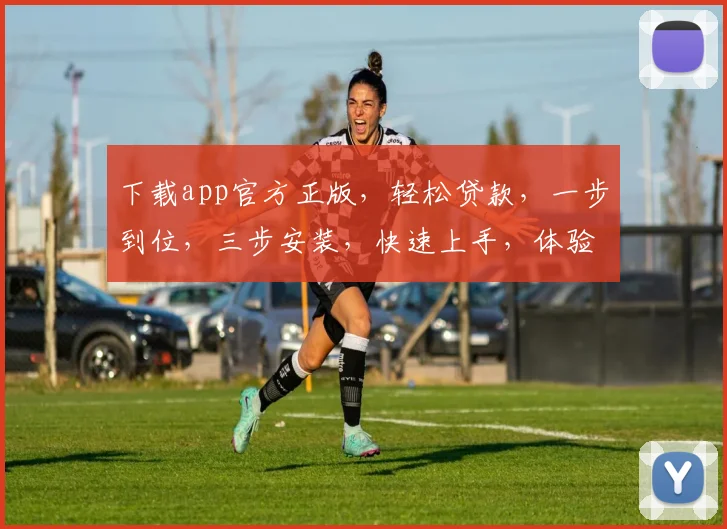 下载app官方正版，轻松贷款，一步到位，三步安装，快速上手，体验无忧