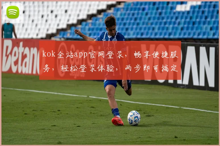 kok全站app官网登录，畅享便捷服务，轻松登录体验，两步即可搞定