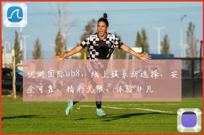 优游国际ub8，线上娱乐新选择，安全可靠，精彩无限，体验非凡