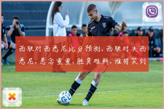 西联对西悉尼比分预测,西联对决西悉尼,悬念重重,胜负难料,谁将笑到最后