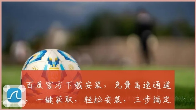 百度官方下载安装，免费高速通道，一键获取，轻松安装，三步搞定，不容错过