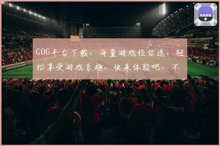 GOG平台下载，海量游戏任你选，轻松享受游戏乐趣，快来体验吧，不容错过